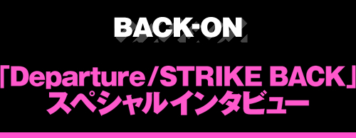 BACK-ON 「Departure / STRIKE BACK」スペシャルインタビュー